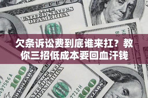 北京欠条诉讼费到底谁来扛？教你三招低成本要回血汗钱