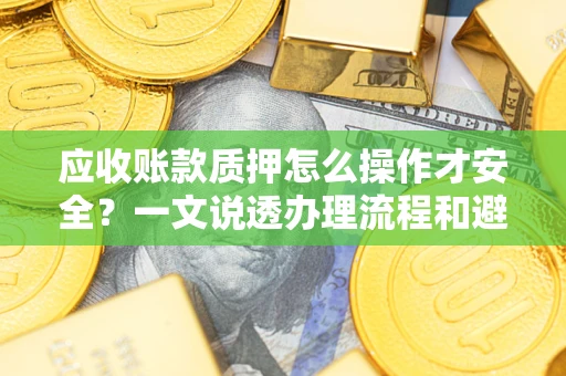 北京应收账款质押怎么操作才安全？一文说透办理流程和避险绝招
