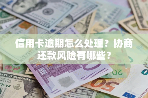 北京信用卡逾期怎么处理？协商还款风险有哪些？